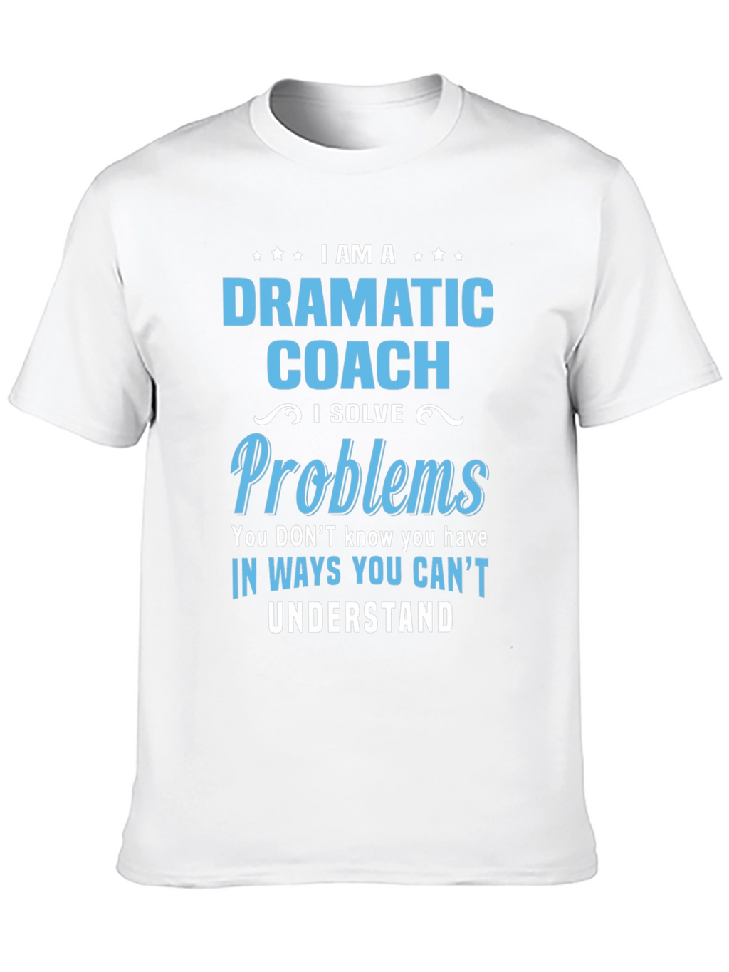 Dramatic Coach T-Shirt - I Solve Problems