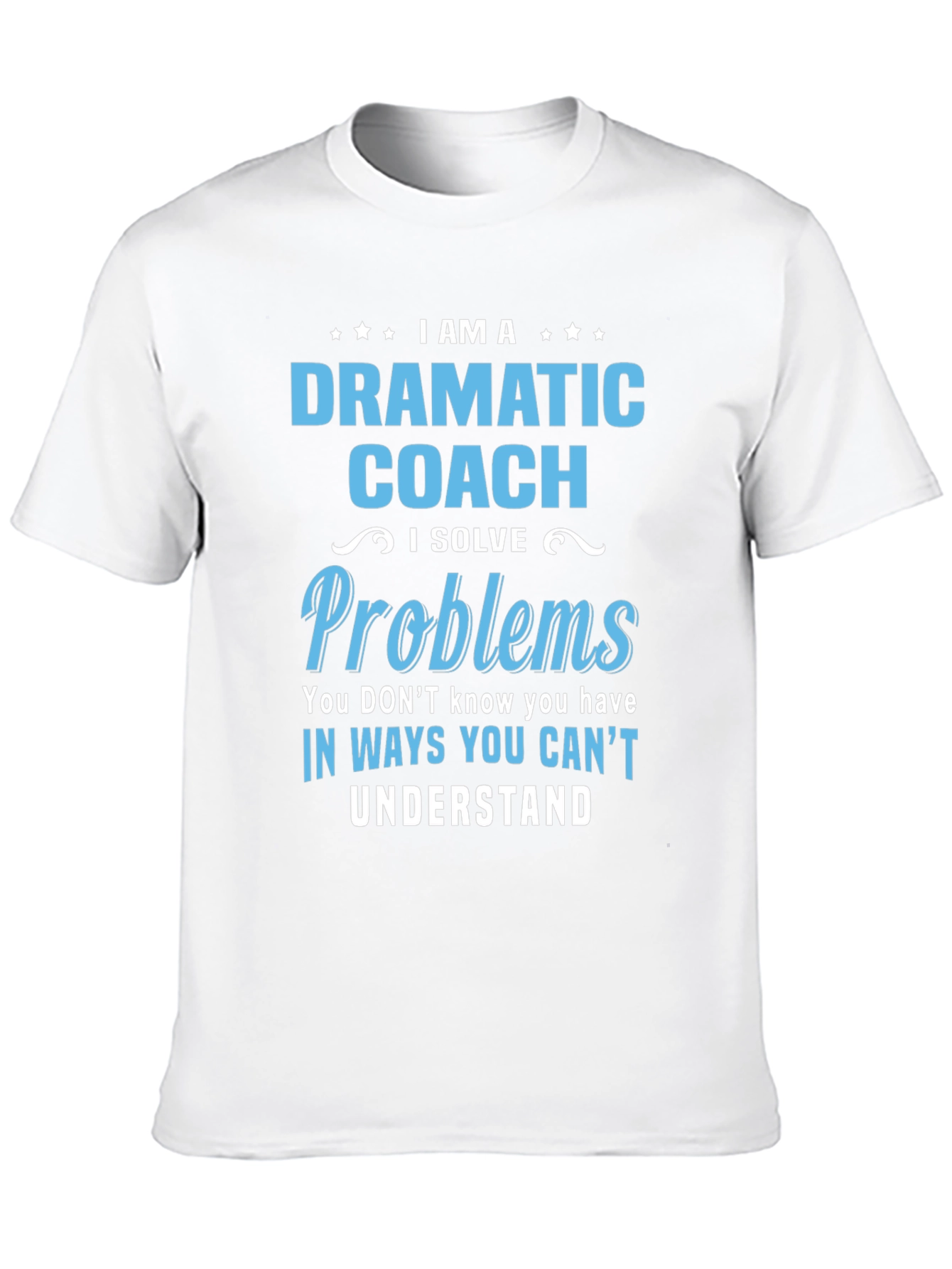Dramatic Coach T-Shirt - I Solve Problems