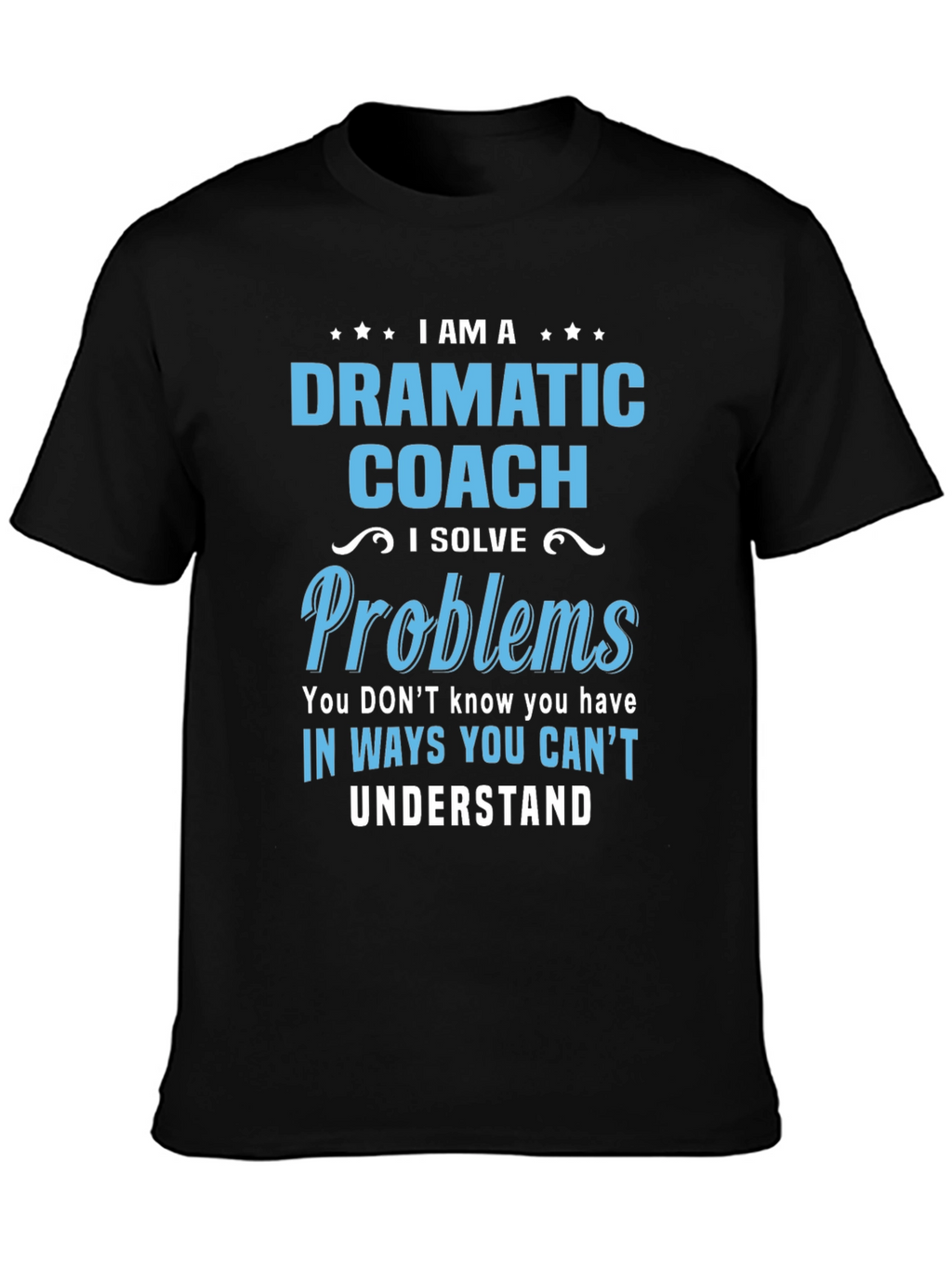 Dramatic Coach T-Shirt - I Solve Problems