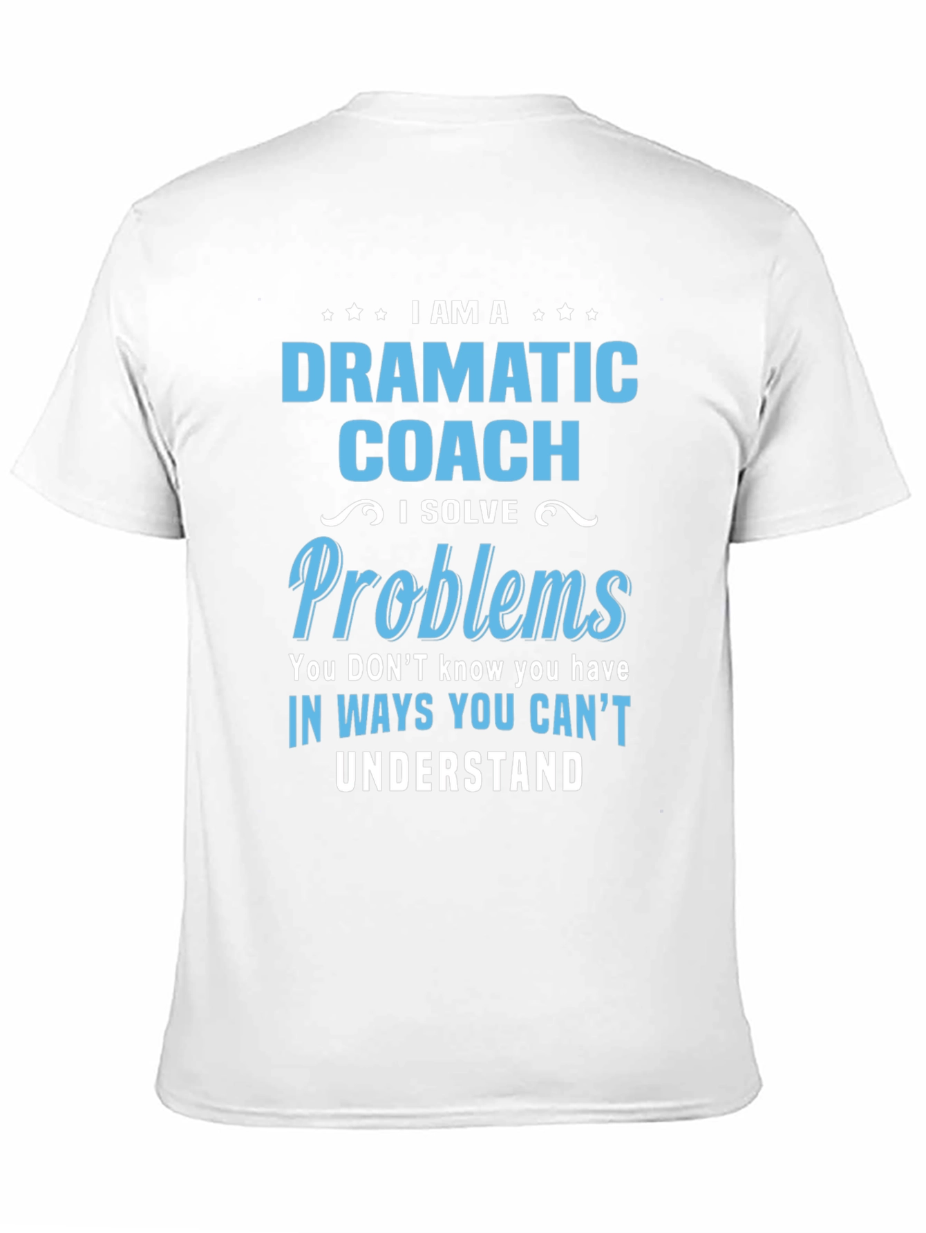 Dramatic Coach T-Shirt - I Solve Problems