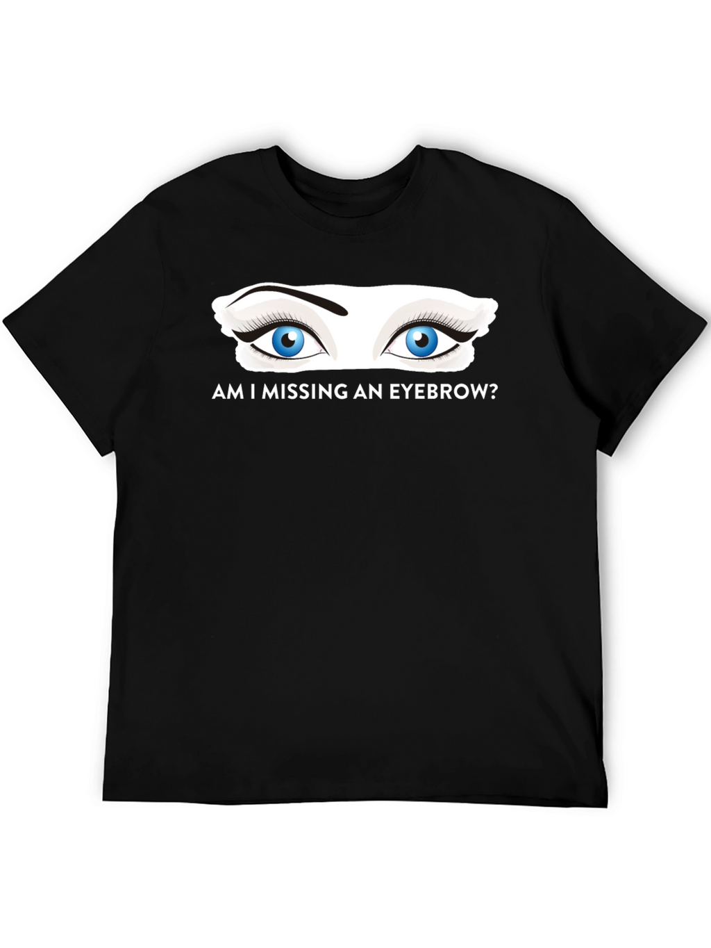Am I Missing an Eyebrow? Graphic Tee