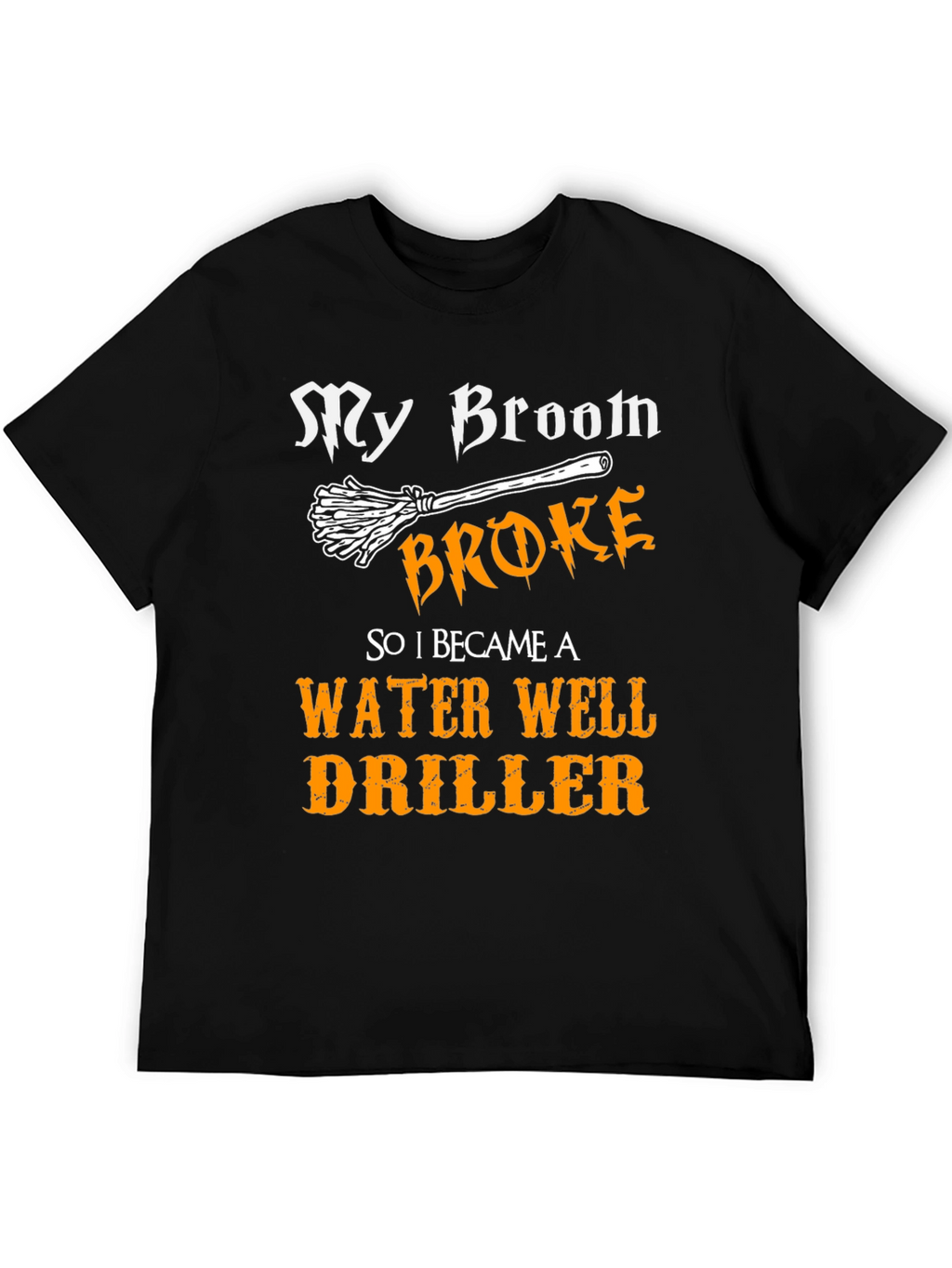 Funny Water Well Driller T-Shirt - My Broom Broke