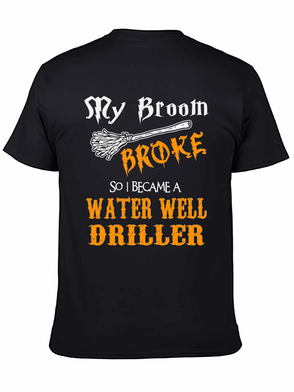Funny Water Well Driller T-Shirt - My Broom Broke