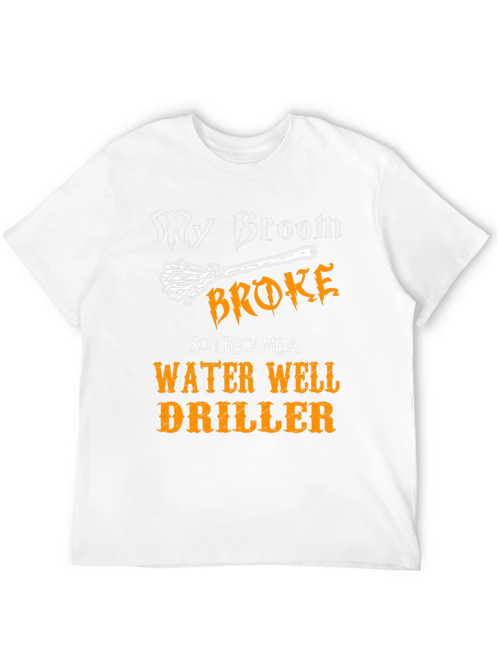 Funny Water Well Driller T-Shirt - My Broom Broke