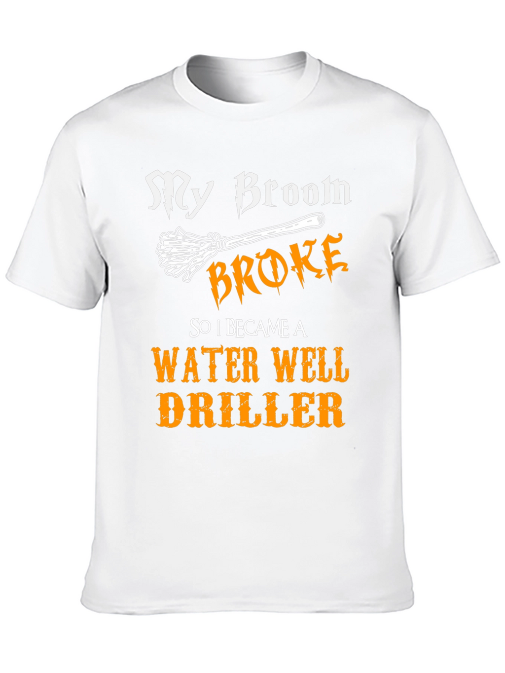 Funny Water Well Driller T-Shirt - My Broom Broke