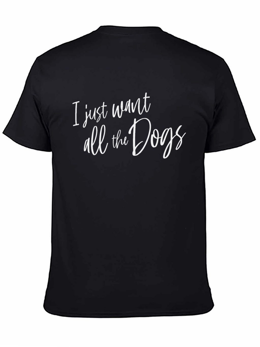 I Just Want All The Dogs Black T-Shirt