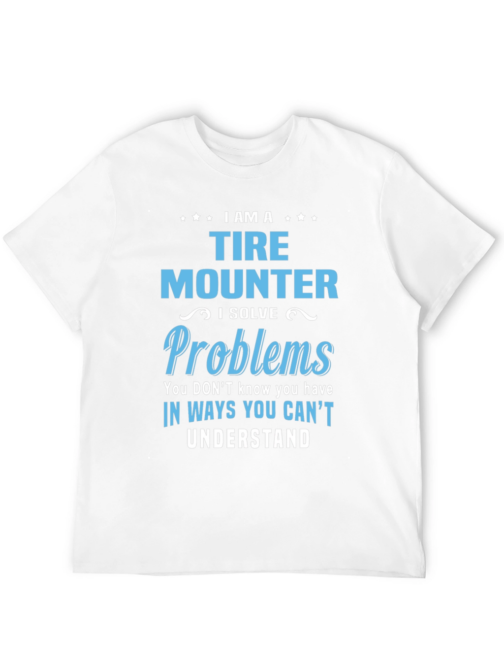 Tire Mounter T-Shirt: I Solve Problems Funny Gift Tee