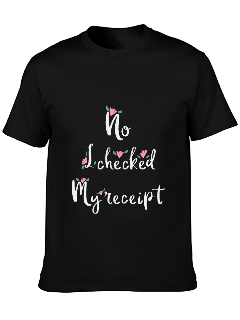 No I Checked My Receipt Floral Graphic T-Shirt