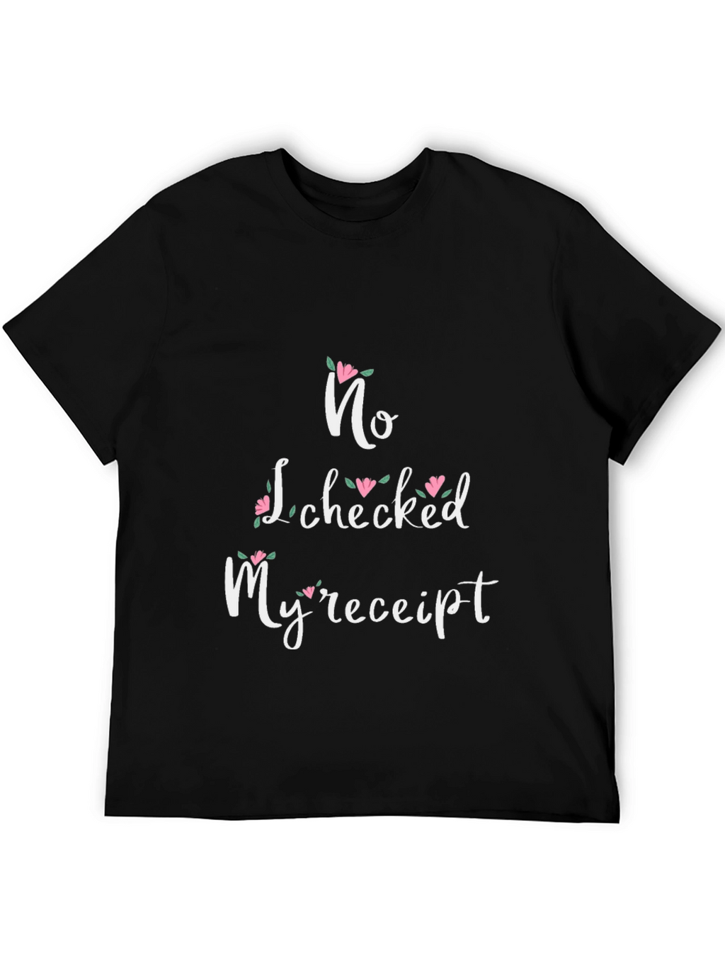 No I Checked My Receipt Floral Graphic T-Shirt
