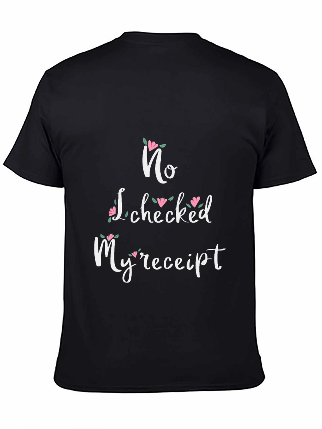 No I Checked My Receipt Floral Graphic T-Shirt