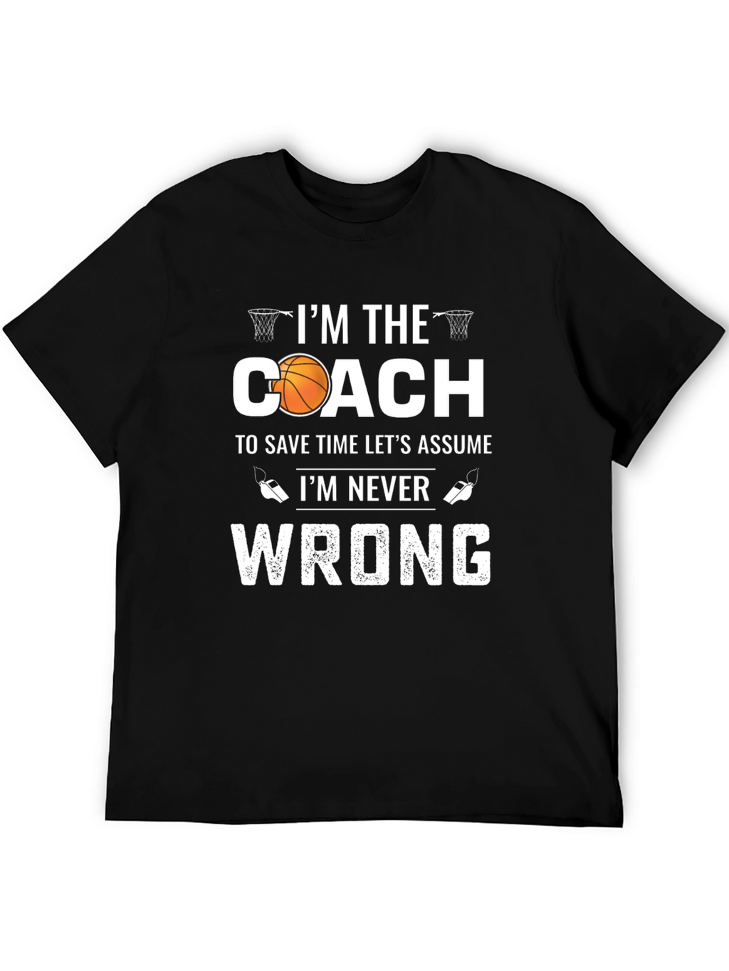 Basketball Coach T-Shirt - Im Never Wrong!