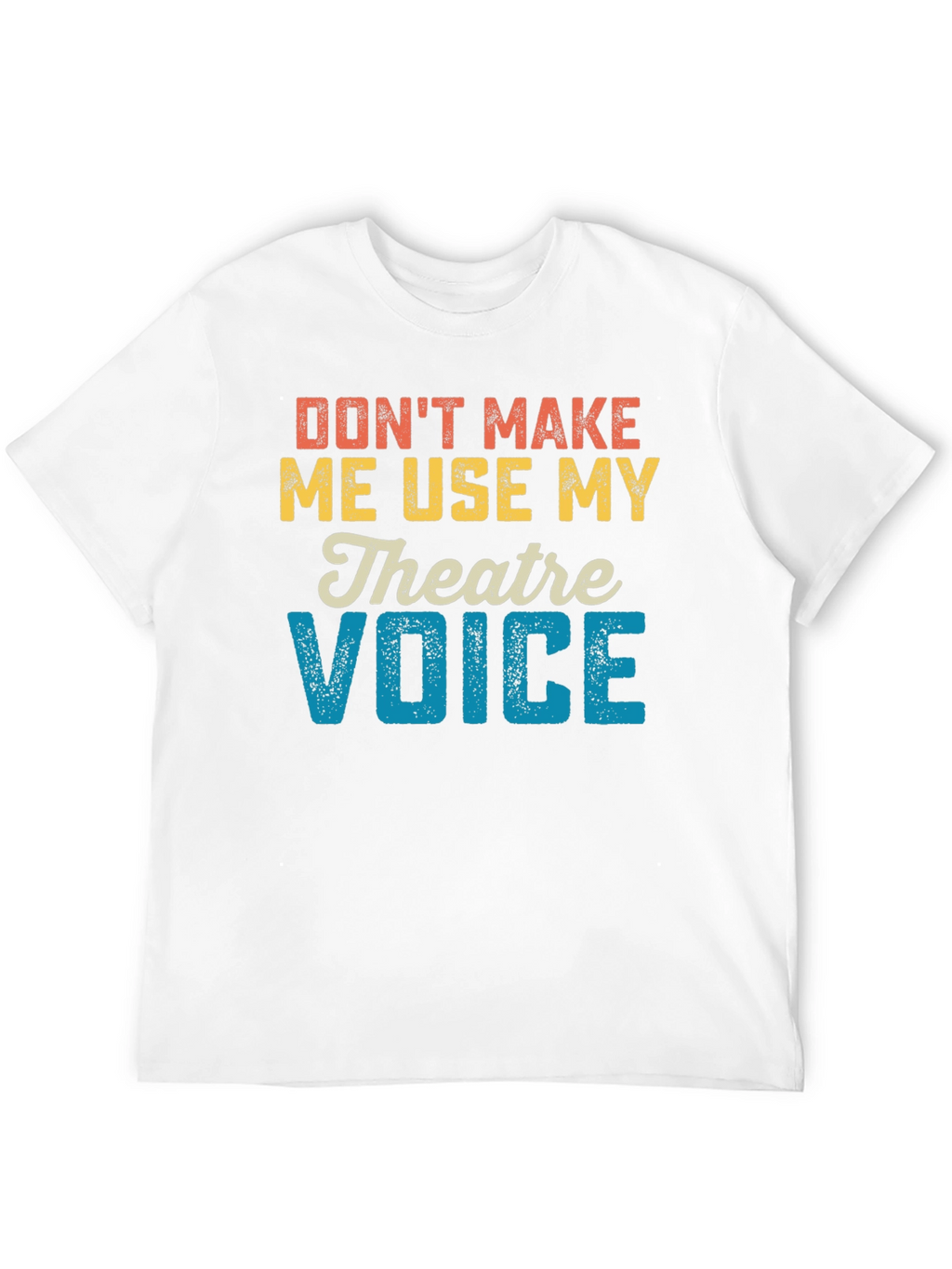 Dont Make Me Use My Theatre Voice T-Shirt