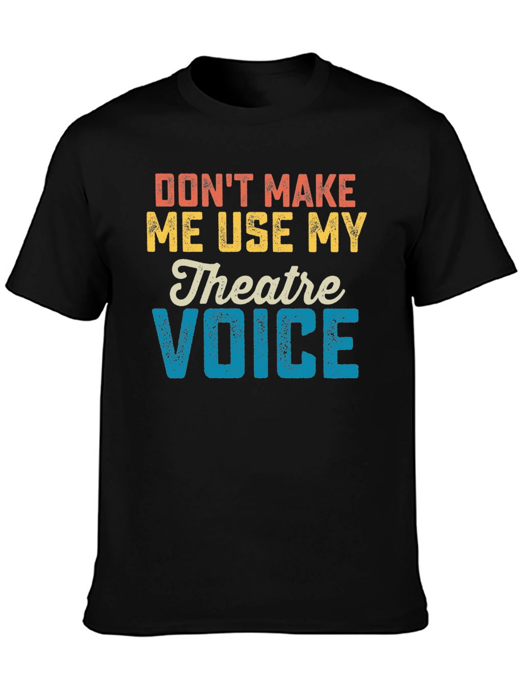 Dont Make Me Use My Theatre Voice T-Shirt