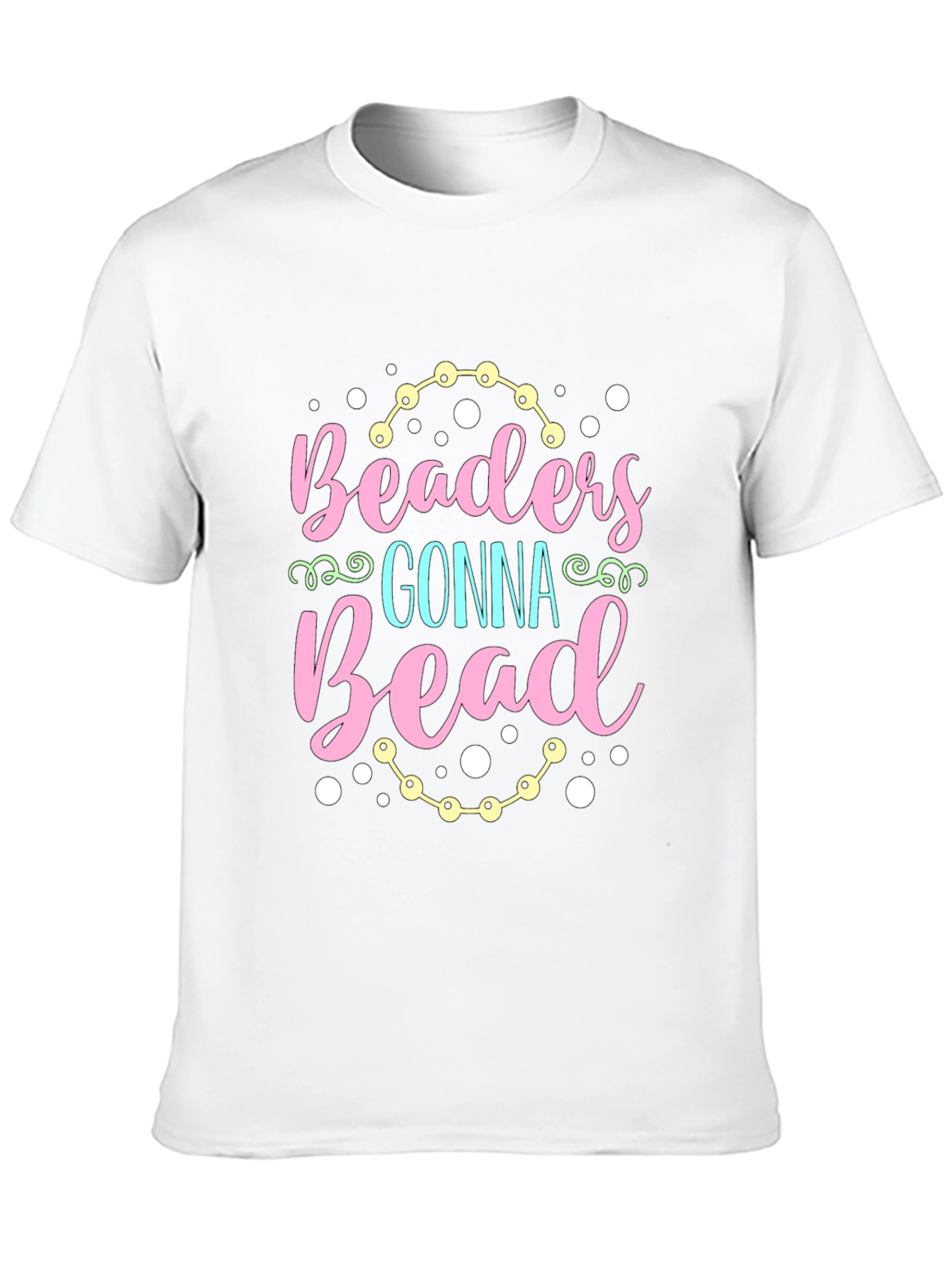 Beaders Gonna Bead T-Shirt - Crafty Tee