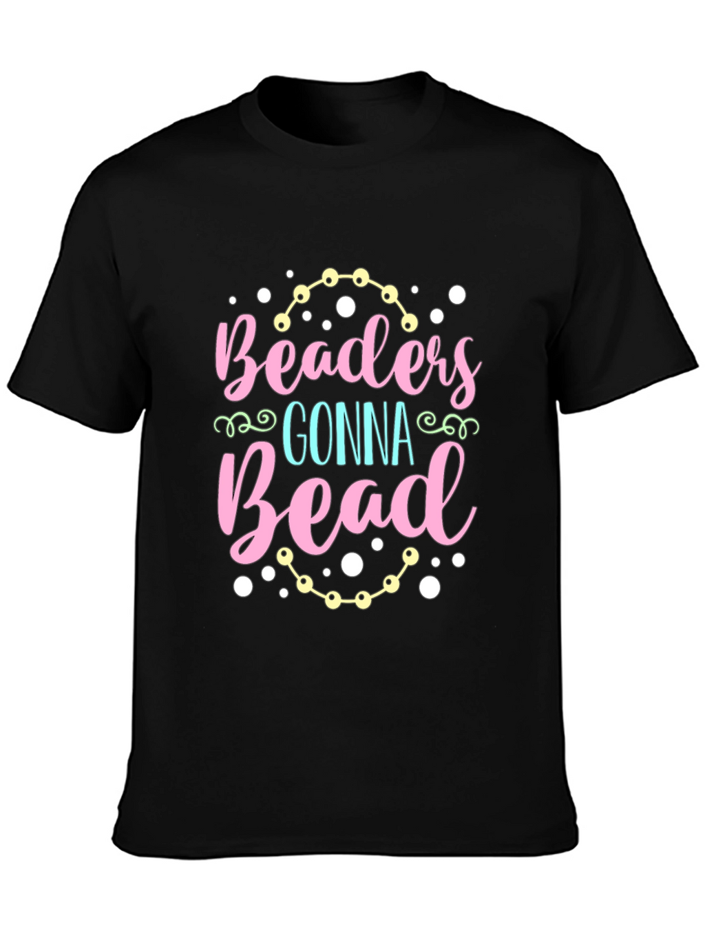 Beaders Gonna Bead T-Shirt - Crafty Tee