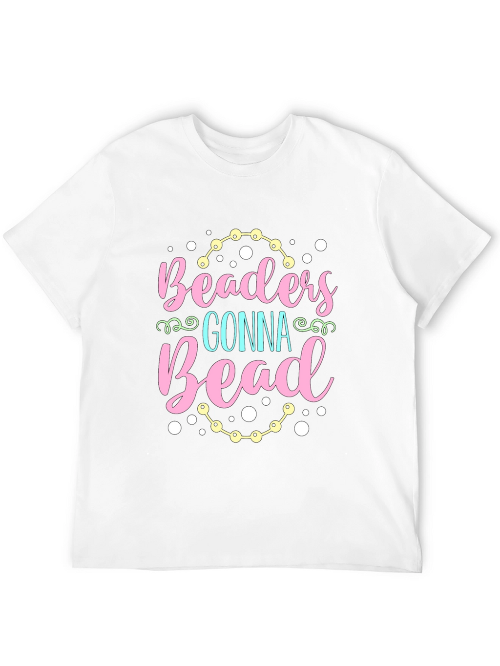 Beaders Gonna Bead T-Shirt - Crafty Tee
