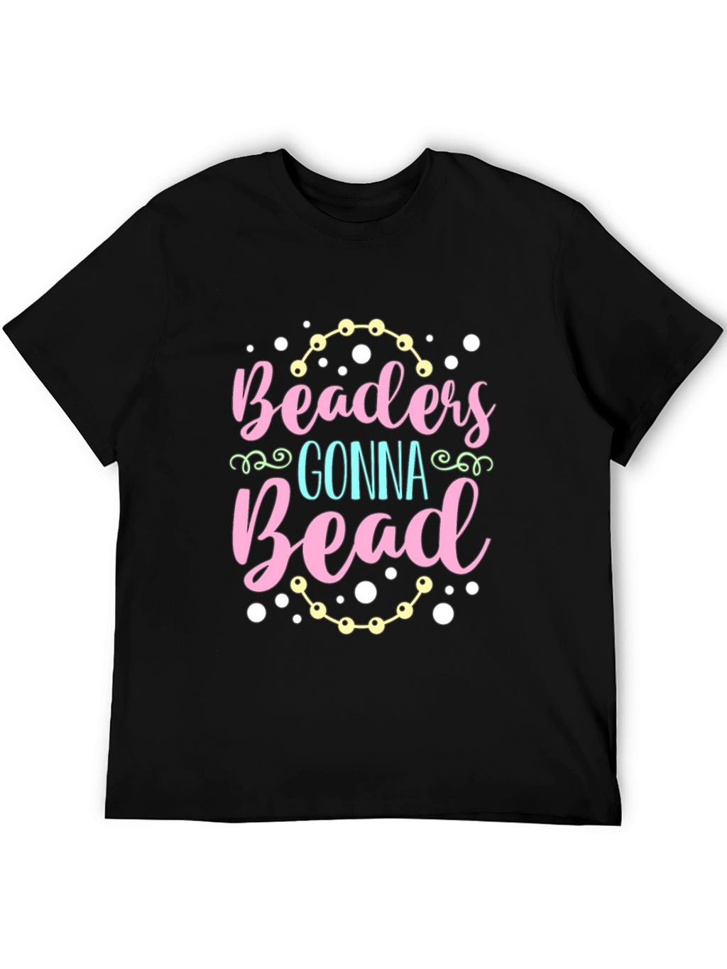 Beaders Gonna Bead T-Shirt - Crafty Tee
