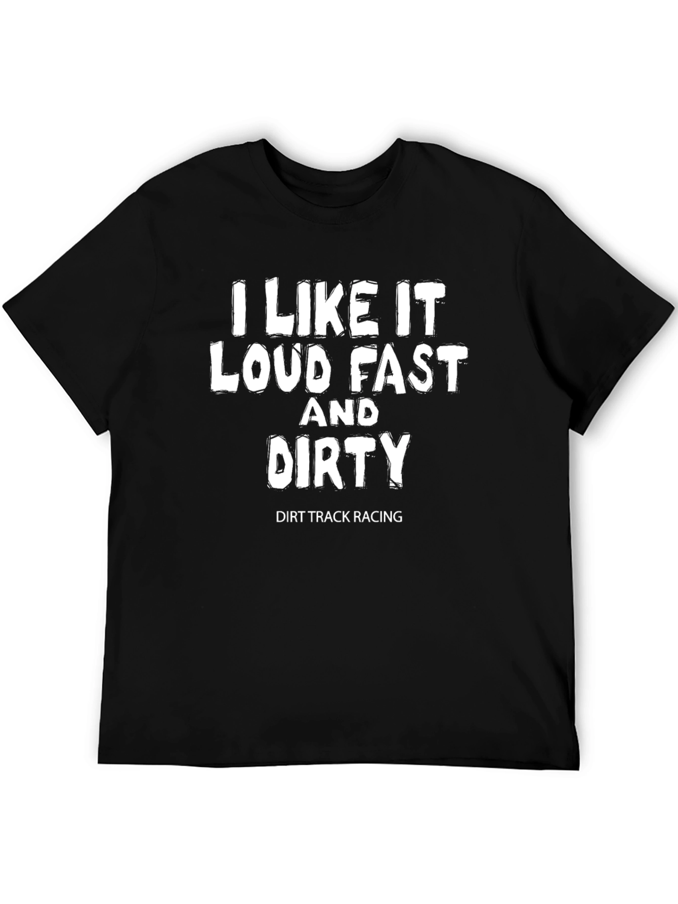 I Like it Loud Fast and Dirty Dirt Track Racing T-Shirt