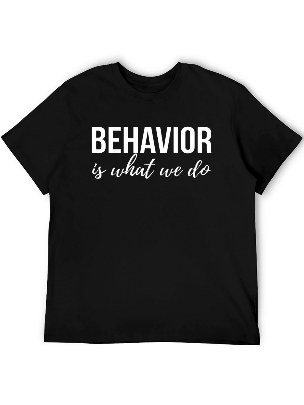Behavior Is What We Do Graphic Tee