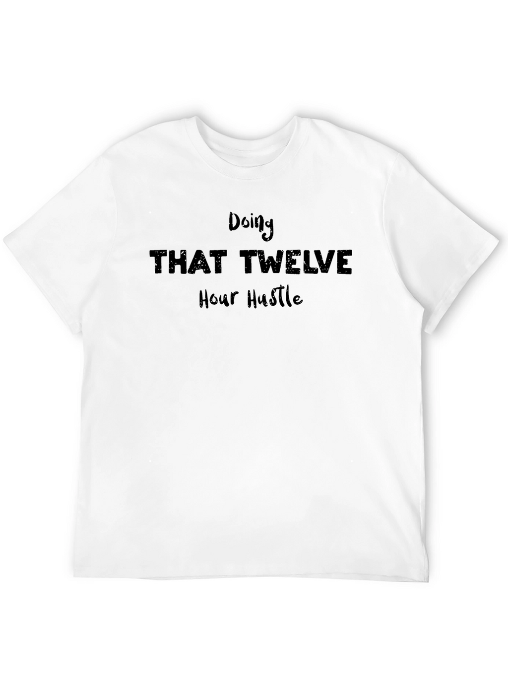 Doing That Twelve Hour Hustle T-Shirt