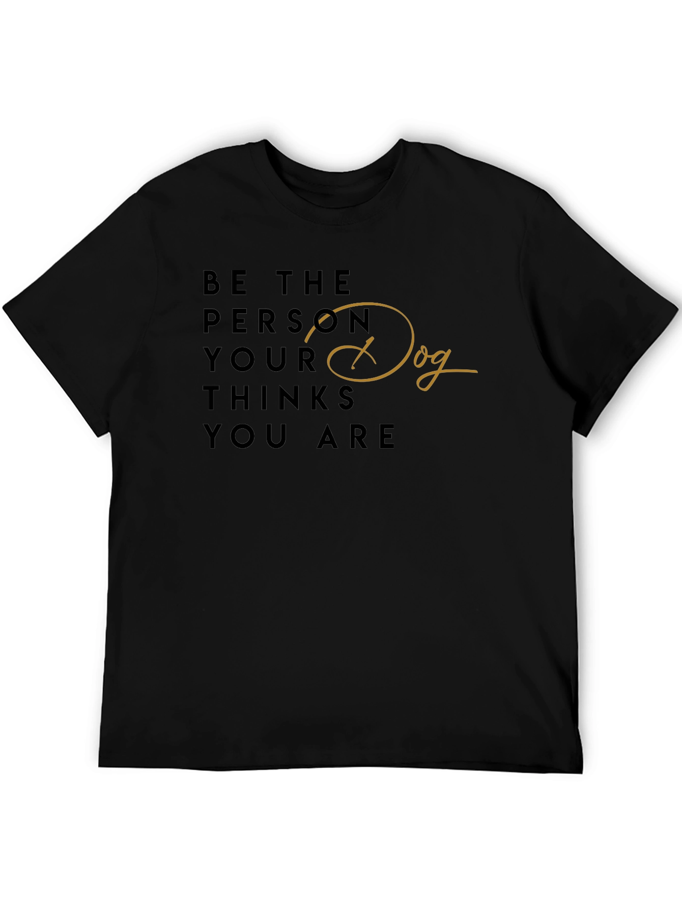 Be the Person Your Dog Thinks You Are T-Shirt