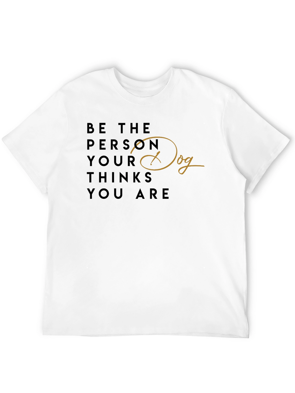 Be the Person Your Dog Thinks You Are T-Shirt