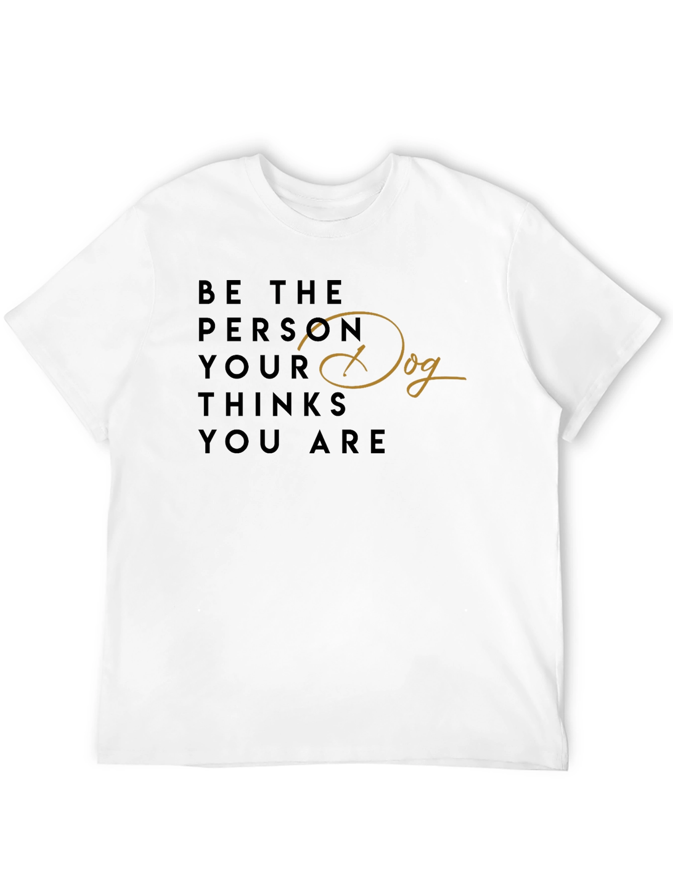 Be the Person Your Dog Thinks You Are T-Shirt