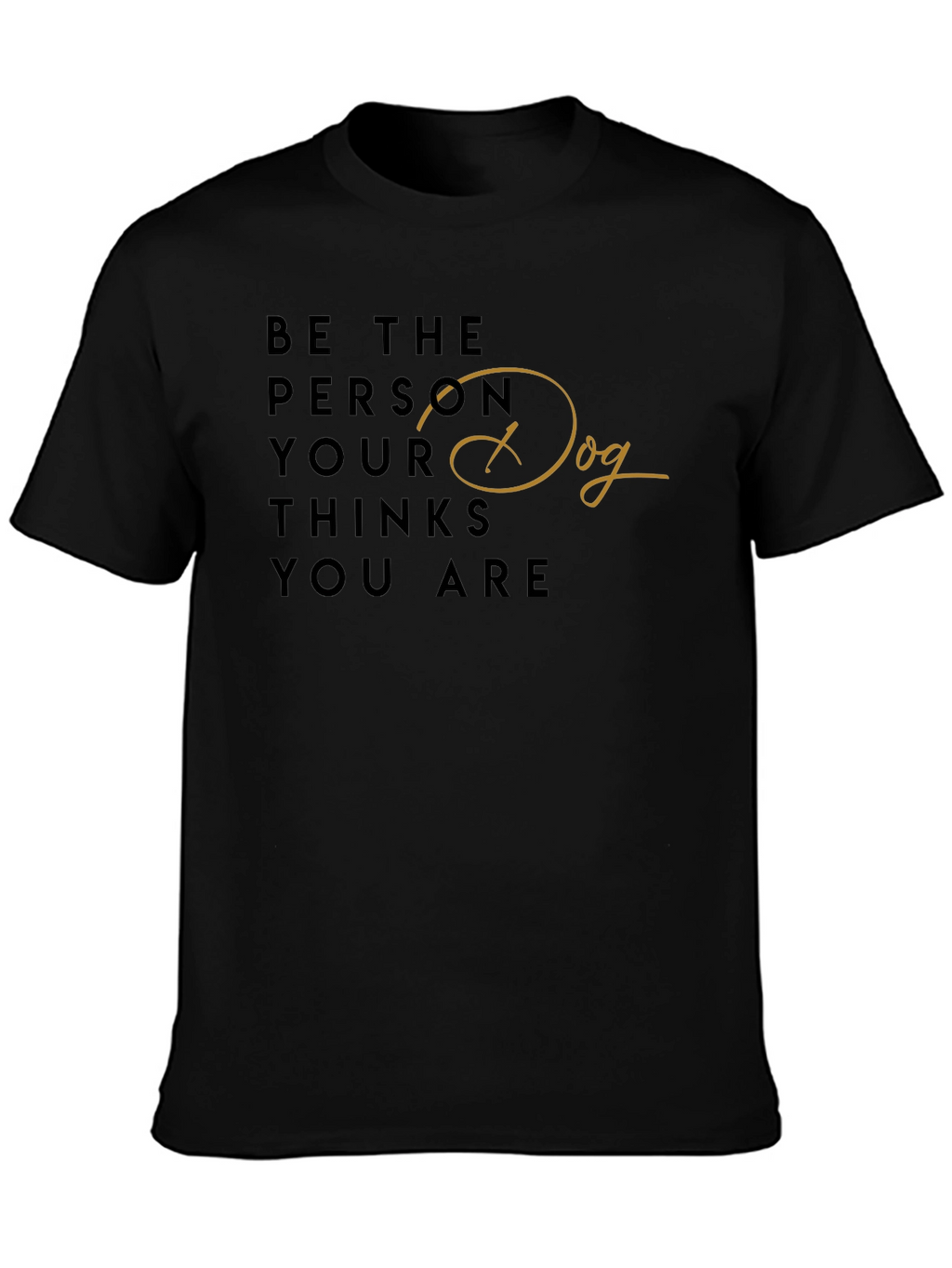 Be the Person Your Dog Thinks You Are T-Shirt
