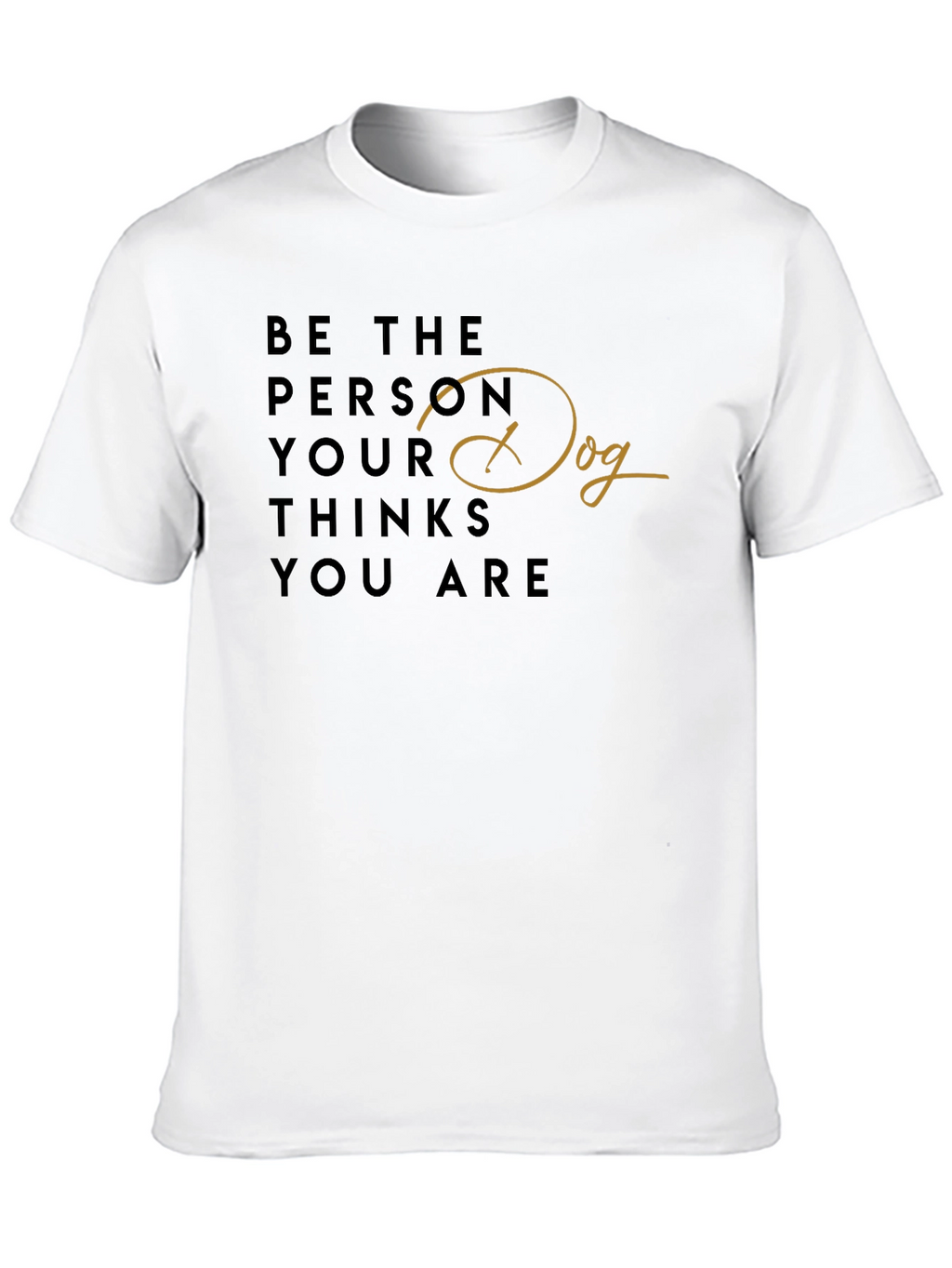 Be the Person Your Dog Thinks You Are T-Shirt