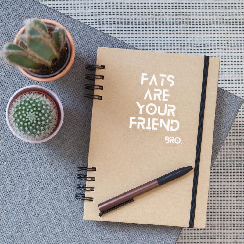 Fats are your friend.