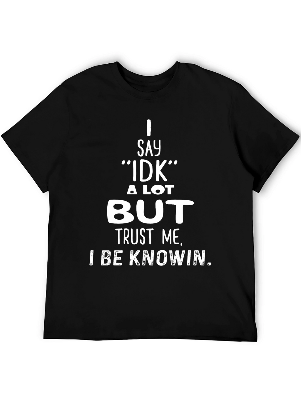 I Say IDK But Trust Me T-Shirt