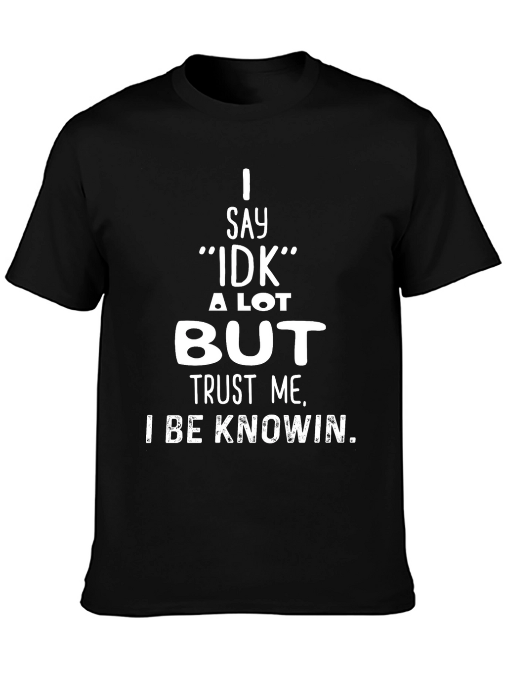 I Say IDK But Trust Me T-Shirt