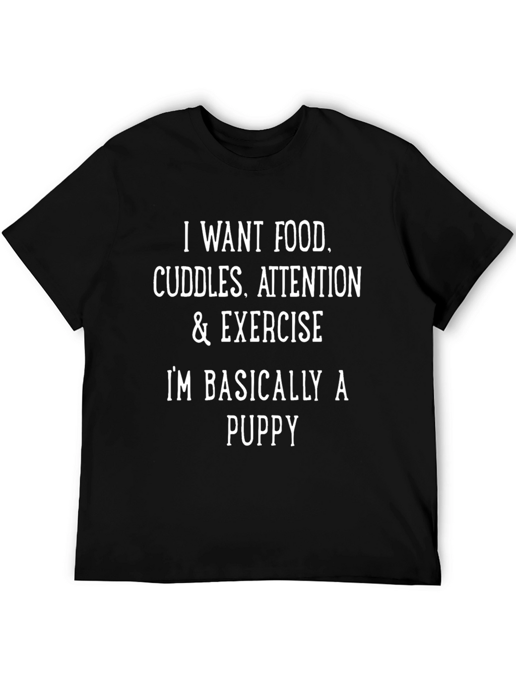 Funny Puppy Needs T-Shirt - Food Cuddles Attention Exercise