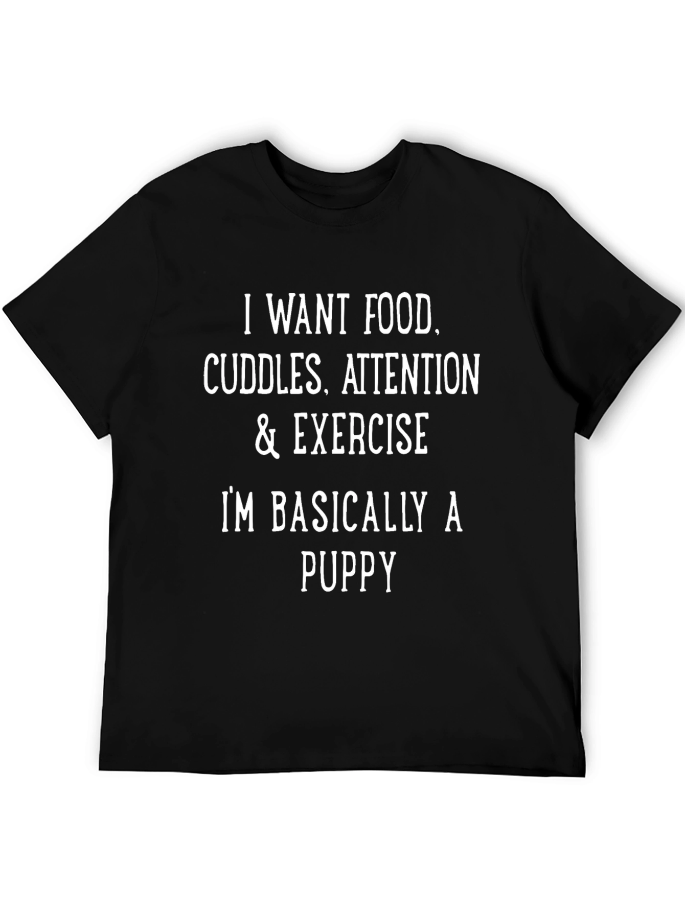 Funny Puppy Needs T-Shirt - Food Cuddles Attention Exercise