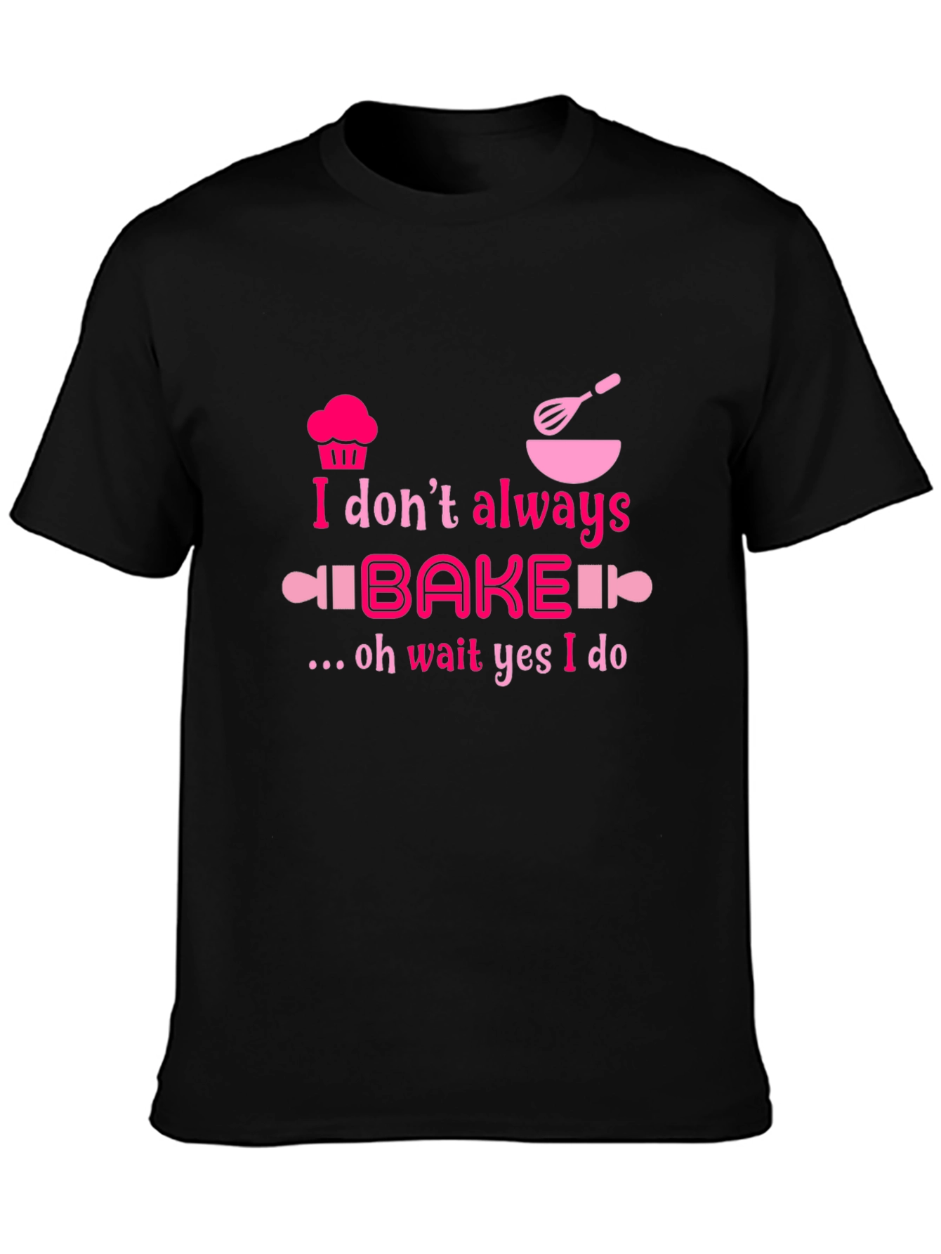 Baking Humor T-Shirt - I Dont Always Bake Oh Wait Yes I Do