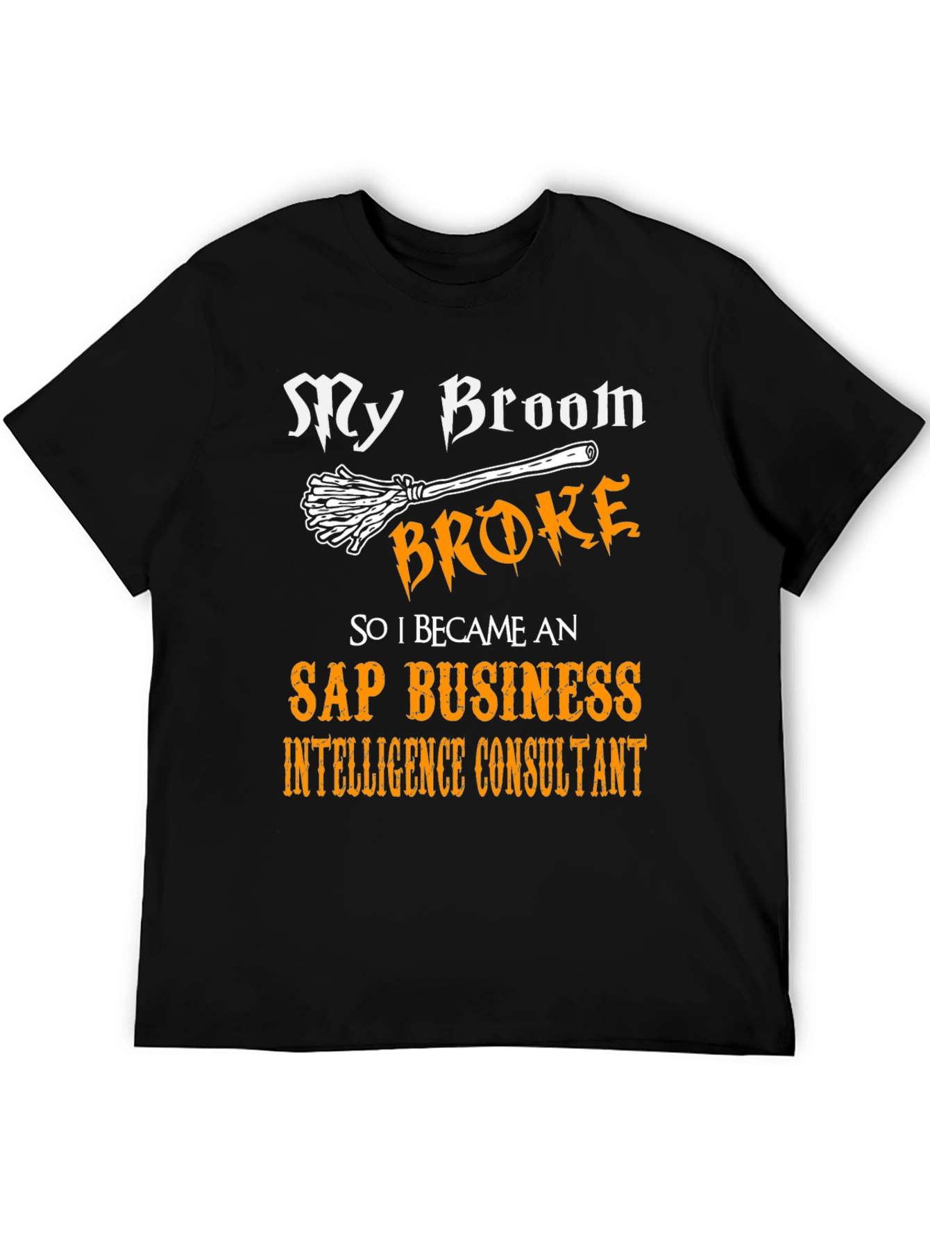 My Broom Broke T-Shirt - SAP Business Intelligence Consultant Tee