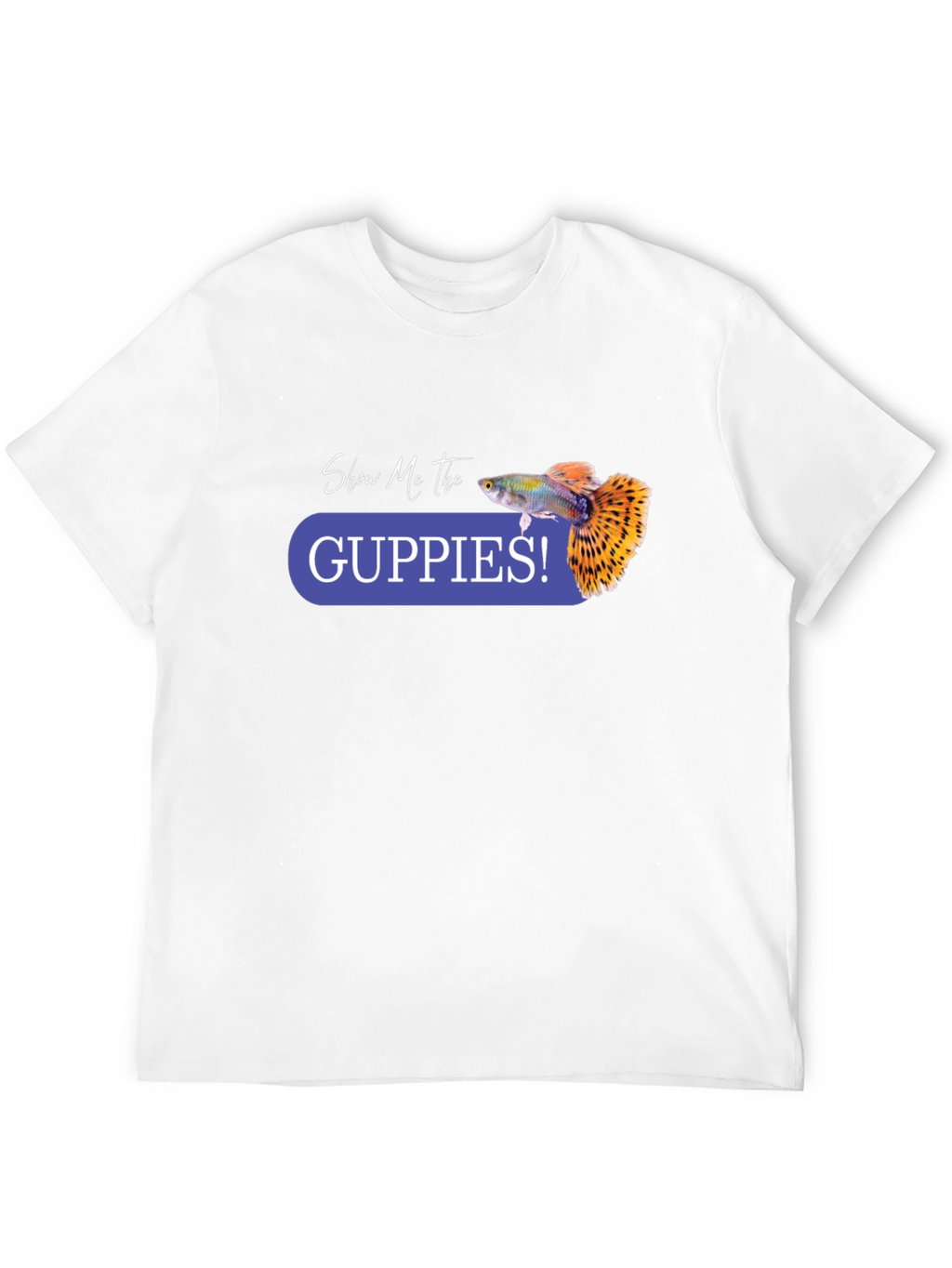 Show Me the Guppies! Graphic T-Shirt