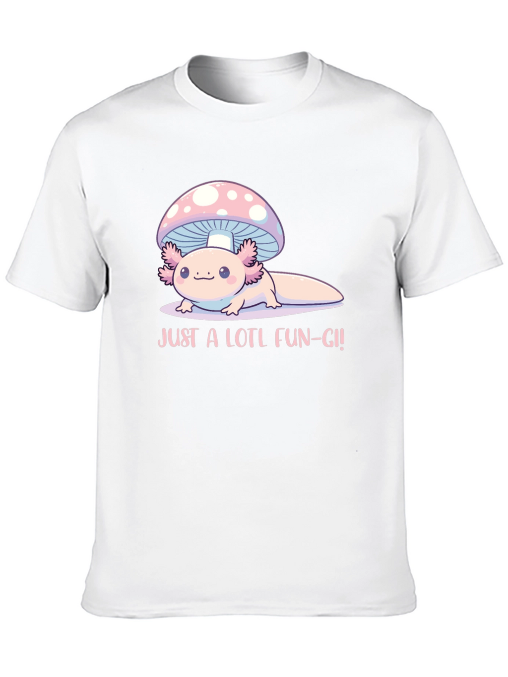 Just a Lotl Fun-gi! Axolotl Mushroom T-Shirt