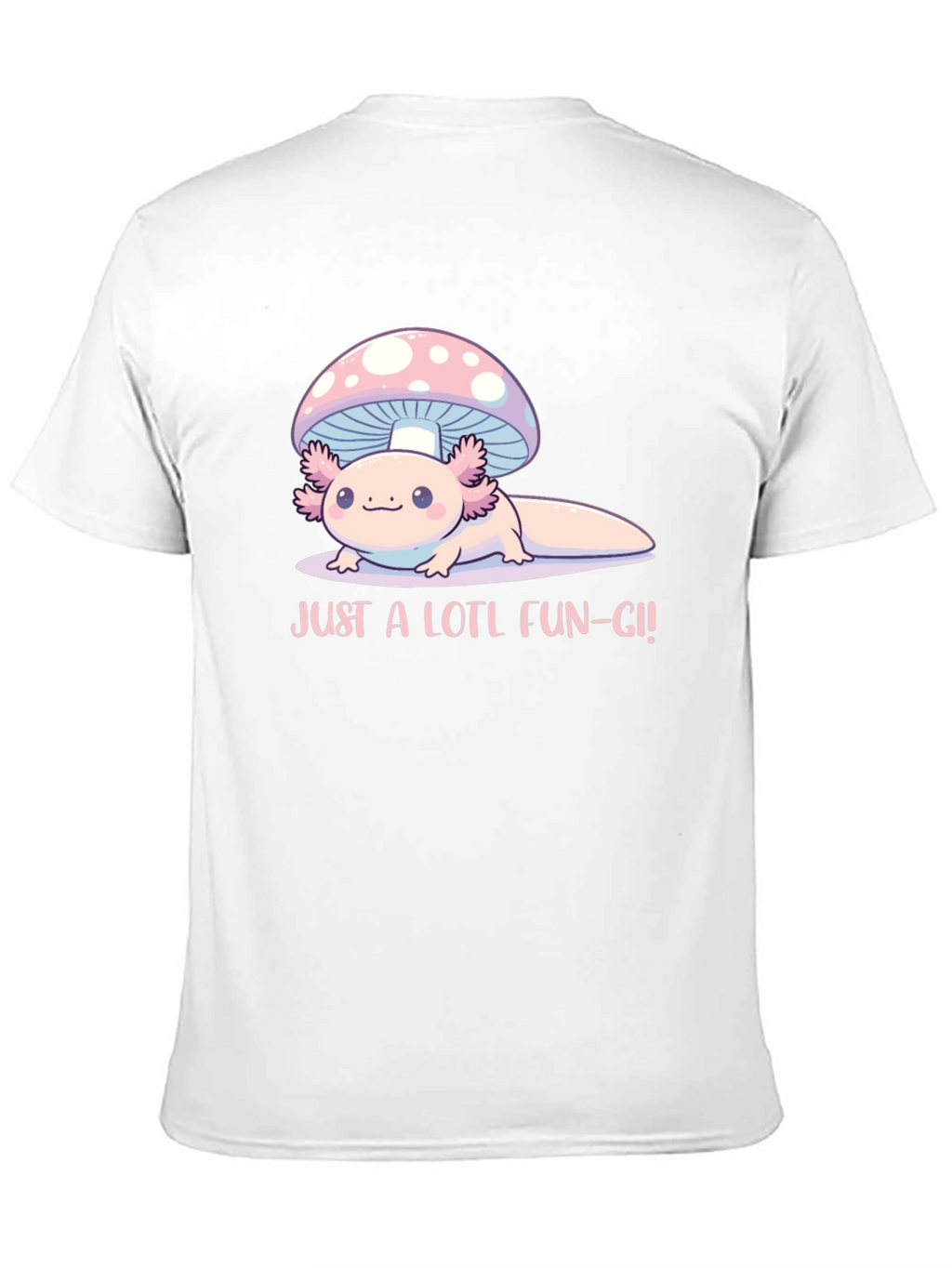 Just a Lotl Fun-gi! Axolotl Mushroom T-Shirt